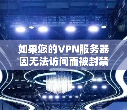 如果您的VPN服务器因无法访问而被封禁,通常可以通过以下步骤来解决 如果您的VPN服务器因无法访问而被封禁,通常可以通过以下步骤来解决
