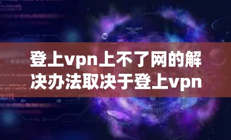 登上vpn上不了网的解决办法取决于登上vpn的具体情况。以下是一些可能的步骤