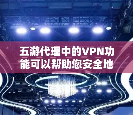 五游代理中的VPN功能可以帮助您安全地访问互联网内容。以下是一些关于五游代理中VPN设置的常见问题和解决方案