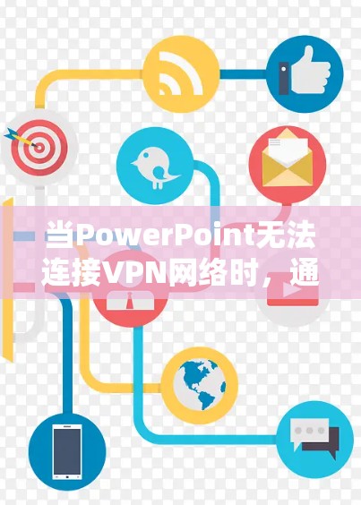 当PowerPoint无法连接VPN网络时，通常存在以下几种常见问题和解决方案。以下是一步步的排查和解决方法