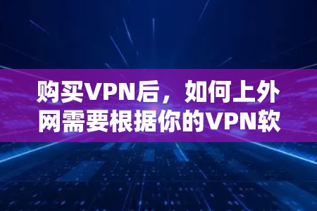 购买VPN后,如何上外网需要根据你的VPN软件和设置来操作。以下是常见的步骤