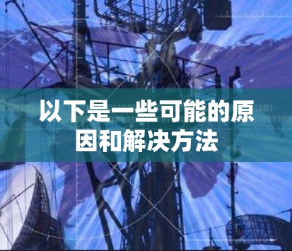 以下是一些可能的原因和解决方法