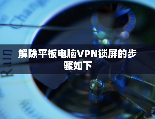 解除平板电脑VPN锁屏的步骤如下