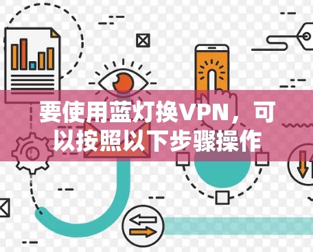 要使用蓝灯换VPN,可以按照以下步骤操作