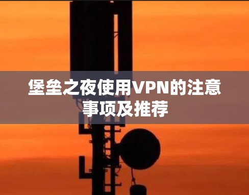 堡垒之夜使用VPN的注意事项及推荐