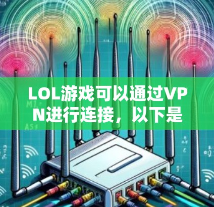 LOL游戏可以通过VPN进行连接，以下是一些具体的步骤和注意事项