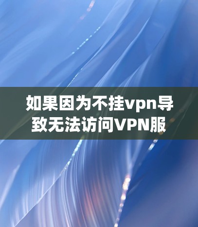 如果因为不挂vpn导致无法访问VPN服务,建议你以下几步解决问题