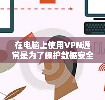 在电脑上使用VPN通常是为了保护数据安全和隐私。以下是几种常见的VPN软件推荐,适用于移动设备或个人电脑