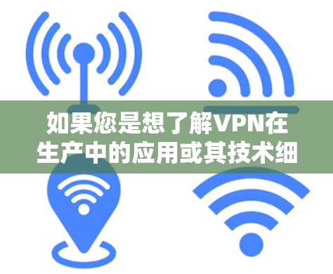 如果您是想了解VPN在生产中的应用或其技术细节，我们可以进一步探讨如何通过VPN来优化生产流程或管理生产数据。如果您有其他具体问题，请提供更多信息，我会尽力帮助您！