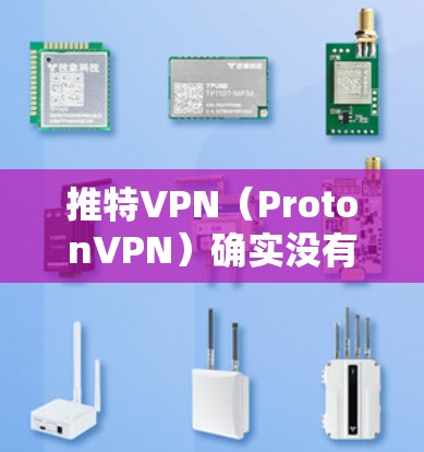 推特VPN（ProtonVPN）确实没有免费版本，所有功能都是通过订阅或付费服务才能使用。如果你需要类似的功能，可以尝试以下替代方案