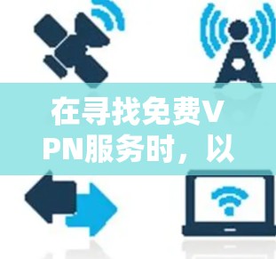在寻找免费VPN服务时,以下是一些步骤和建议