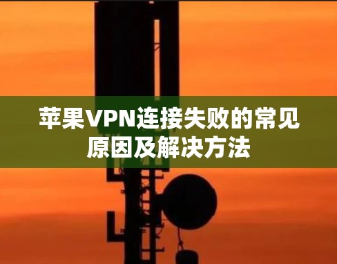 苹果VPN连接失败的常见原因及解决方法