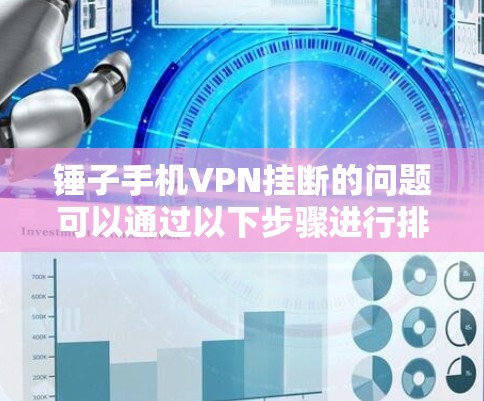 锤子手机VPN挂断的问题可以通过以下步骤进行排查和解决
