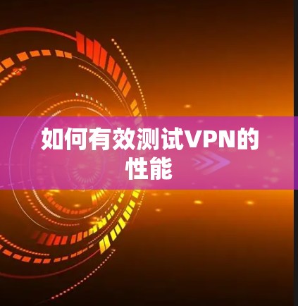 如何有效测试VPN的性能
