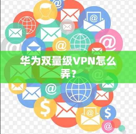 华为双量级VPN怎么弄? 华为双量级VPN怎么弄?