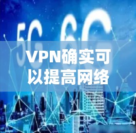 VPN确实可以提高网络速度,但效果因多种因素而异。以下是对VPN如何提高网速的详细分析