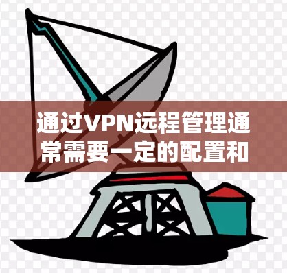 通过VPN远程管理通常需要一定的配置和权限,具体步骤会因你的VPN服务提供商和设置而有所不同。以下是一些通用的步骤,供您参考