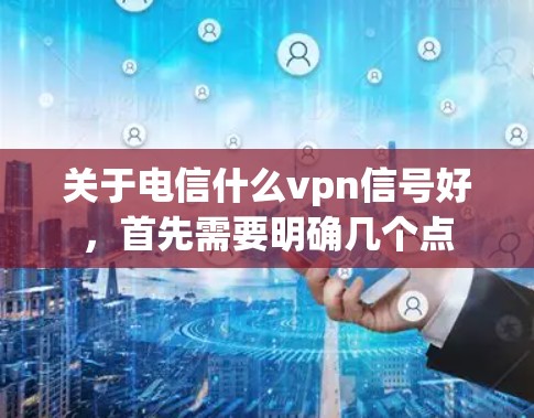 关于电信什么vpn信号好,首先需要明确几个点