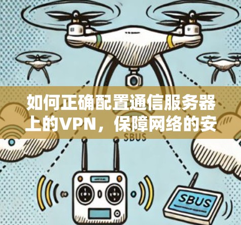 如何正确配置通信服务器上的VPN,保障网络的安全与性能