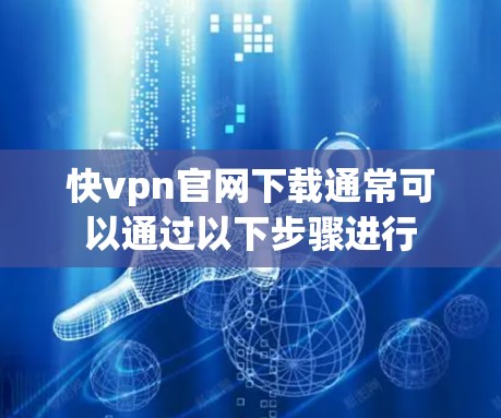 快vpn官网下载通常可以通过以下步骤进行