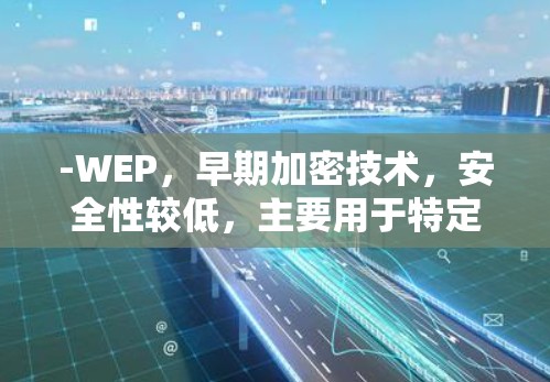 -WEP，早期加密技术，安全性较低，主要用于特定情况