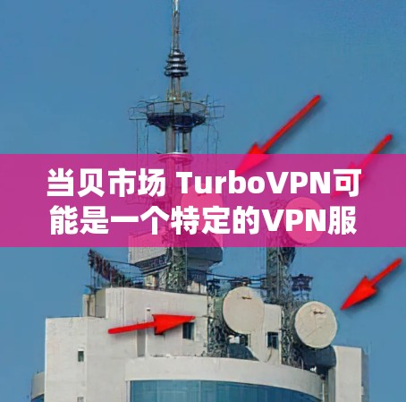 当贝市场 TurboVPN可能是一个特定的VPN服务或平台。TurboVPN通常指的是一款提供安全、高效的VPN服务，可能适用于个人或商业用途。当贝市场可能是一个提供TurboVPN服务的公司或平台