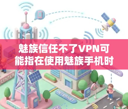 魅族信任不了VPN可能指在使用魅族手机时,无法通过VPN连接到服务器。以下是一些可能的原因和解决方法