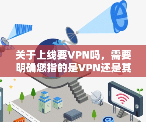 关于上线要VPN吗,需要明确您指的是VPN还是其他内容。以下是对VPN的简单介绍,帮助您更好地理解和应对相关问题