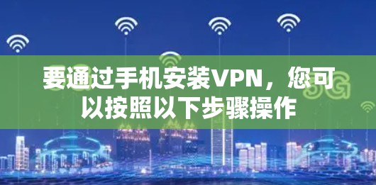 要通过手机安装VPN，您可以按照以下步骤操作