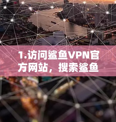 1.访问鲨鱼VPN官方网站,搜索鲨鱼VPN的官方网站,查看是否有对应的手机型号或产品的信息