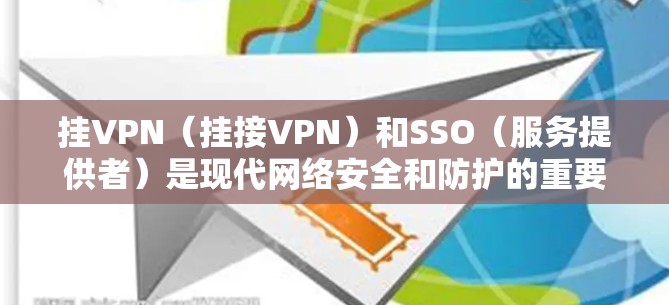 挂VPN(挂接VPN)和SSO(服务提供者)是现代网络安全和防护的重要技术。以下是一些关于如何配置和使用挂VPN和SSO技术的步骤和方法