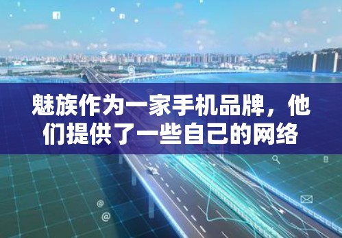 魅族作为一家手机品牌，他们提供了一些自己的网络服务，包括VPN。如果您正在使用魅族手机，您可以通过以下方式访问自己的魅族VPN服务