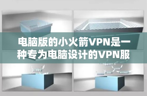 电脑版的小火箭VPN是一种专为电脑设计的VPN服务，旨在通过加密数据传输，保护用户在远程办公、在线游戏等场景下的隐私和安全。以下是关于小火箭VPN的详细分析
