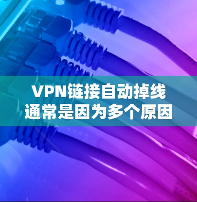 VPN链接自动掉线通常是因为多个原因导致的。以下是一些可能的原因和解决方法
