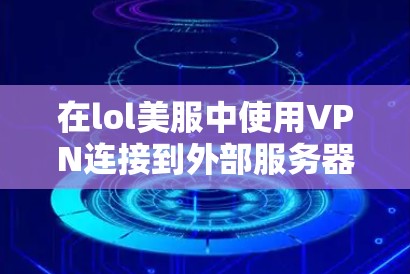 在lol美服中使用VPN连接到外部服务器的步骤如下
