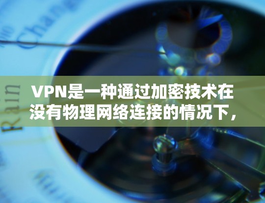 VPN是一种通过加密技术在没有物理网络连接的情况下,将数据从一个服务器转移到另一个服务器的技术。它帮助用户在没有加密的情况下访问互联网,同时保持数据的加密和隐私。以下是关于VPN的详细总结