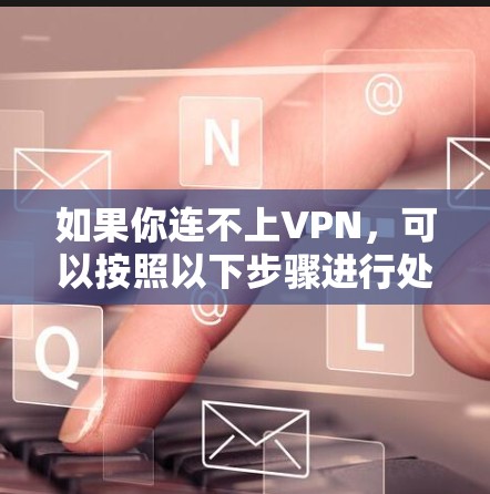 如果你连不上VPN，可以按照以下步骤进行处理