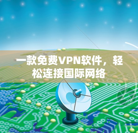 一款免费VPN软件，轻松连接国际网络