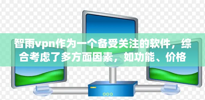 智雨vpn作为一个备受关注的软件，综合考虑了多方面因素，如功能、价格、更新频率、特色以及用户评价，提供了全面的用户体验。以下是对智雨vpn的详细介绍