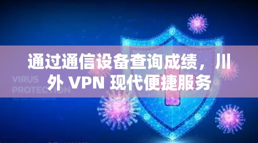 通过通信设备查询成绩，川外 VPN 现代便捷服务
