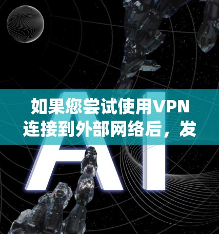 如果您尝试使用VPN连接到外部网络后，发现无法访问Google，可能的原因包括