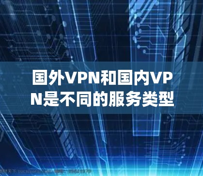国外VPN和国内VPN是不同的服务类型,它们有不同的特点和适用场景。以下是一些 commonly used 国际 VPN 服务推荐,帮助你选择适合你的VPN