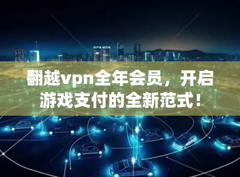 翻越vpn全年会员,开启游戏支付的全新范式!
