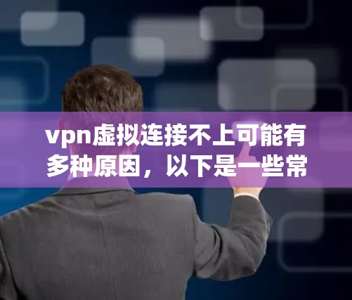 vpn虚拟连接不上可能有多种原因,以下是一些常见问题和解决方法