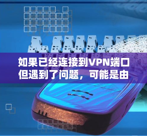 如果已经连接到VPN端口但遇到了问题,可能是由于端口配置错误、端口被占用、网络不稳定或其他原因导致的。以下是可能的解决步骤