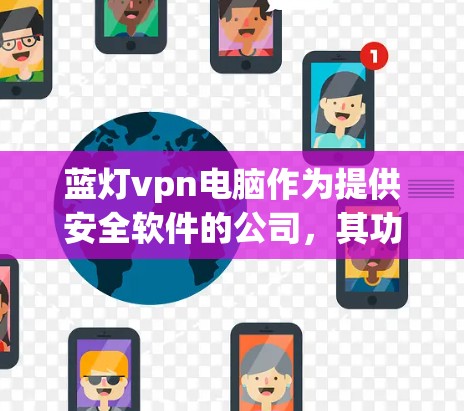 蓝灯vpn电脑作为提供安全软件的公司,其功能和使用体验需要根据具体需求和预算进行评估。以下是详细的步骤建议