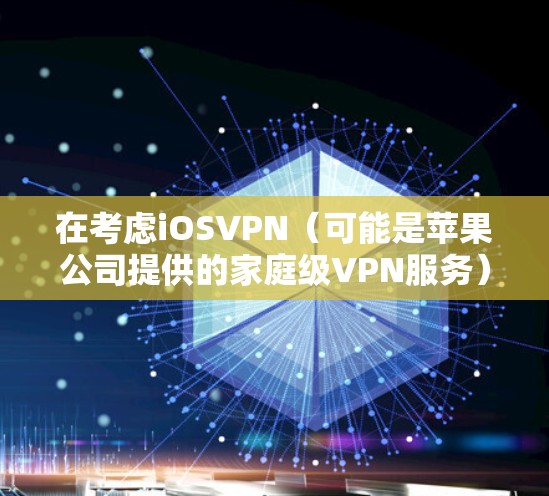 在考虑iOSVPN(可能是苹果公司提供的家庭级VPN服务)的安全性时,以下是一些关键点和建议