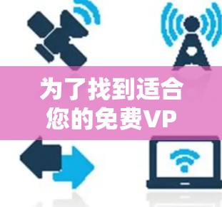 为了找到适合您的免费VPN软件,您可以按照以下步骤进行