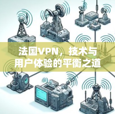 法国VPN,技术与用户体验的平衡之道