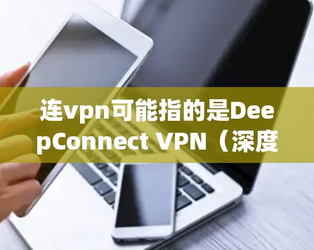 连vpn可能指的是DeepConnect VPN（深度连接VPN）或其他特定的VPN软件或工具。然而，VPN的连接速度取决于多种因素，包括网络连接速度、软件的更新速度、配置的复杂性等